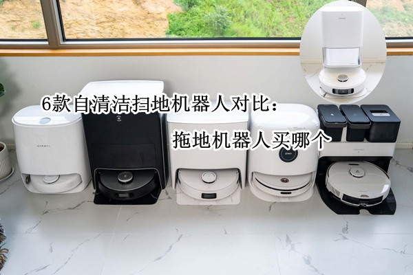 6款自清洁扫地机器人对比：拖地机器人买哪个