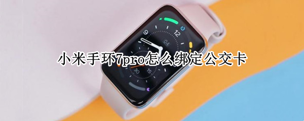 小米手环7pro怎么绑定公交卡