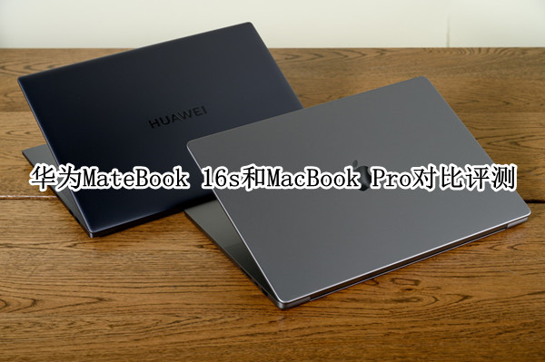 华为MateBook 16s和苹果MacBook Pro 16对比评测：性能差异有多大
