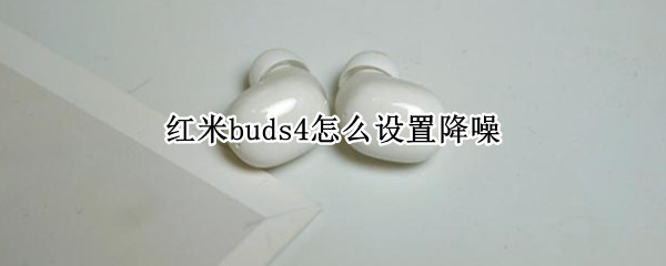 红米buds4怎么设置降噪