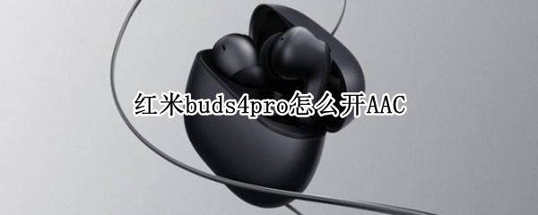 红米buds4pro怎么开AAC