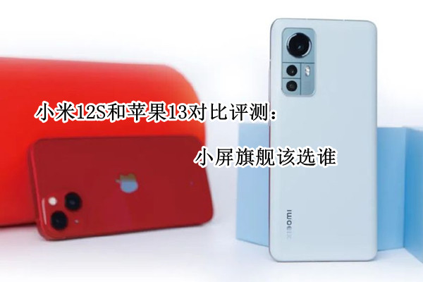 小米12S和iPhone 13对比评测：小屏旗舰该选谁