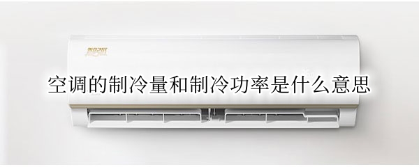 空调的制冷量和制冷功率是什么意思