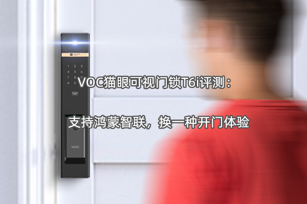 VOC猫眼可视门锁T6i评测：支持鸿蒙智联，换一种开门体验