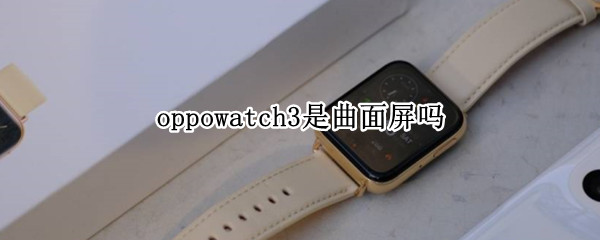 oppowatch3是曲面屏吗