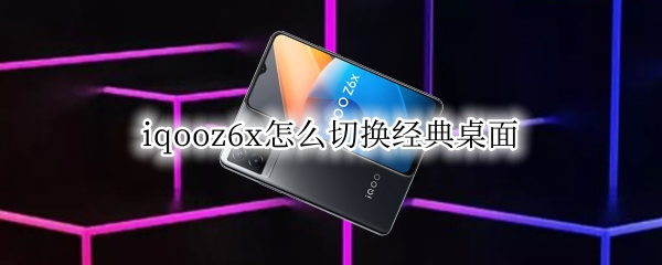 iqooz6x怎么切换经典桌面