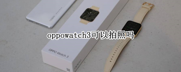 oppowatch3可以拍照吗