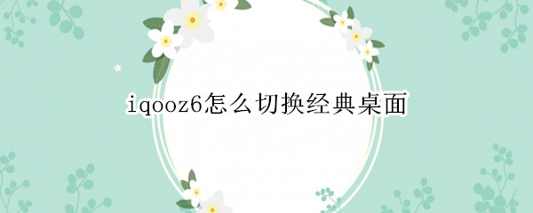 iqooz6怎么切换经典桌面