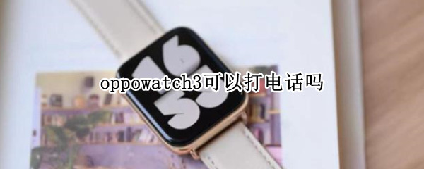 oppowatch3可以打电话吗