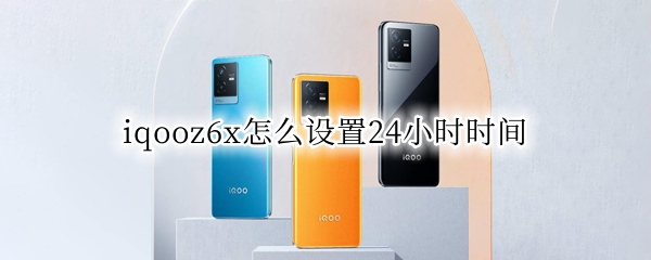 iqooz6x怎么设置24小时时间