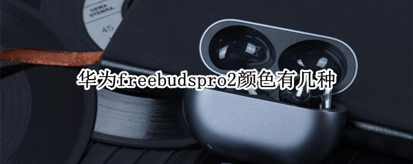 华为freebudspro2颜色有几种