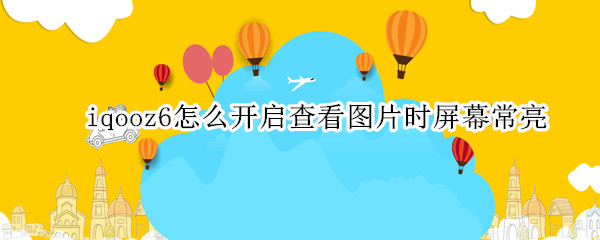 iqooz6怎么开启查看图片时屏幕常亮