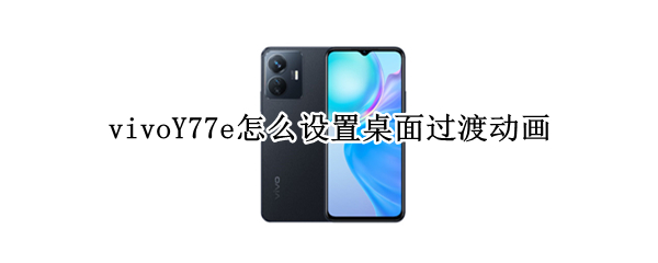 vivoY77e怎么设置桌面过渡动画