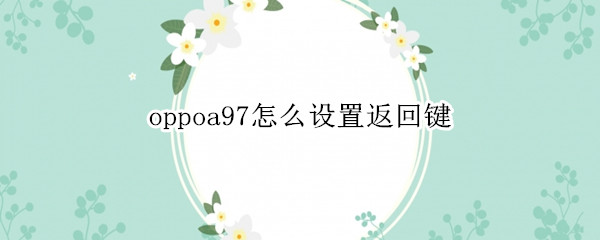 oppoa97怎么设置返回键