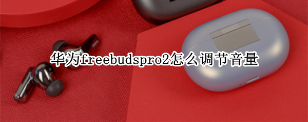 华为freebudspro2怎么调节音量