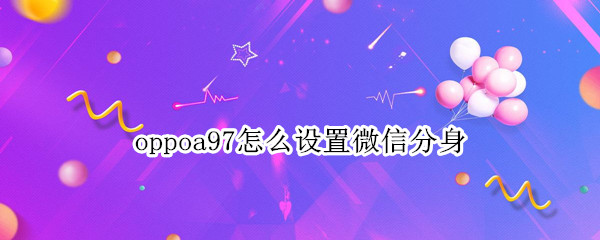 oppoa97怎么设置微信分身