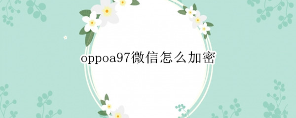 oppoa97微信怎么加密