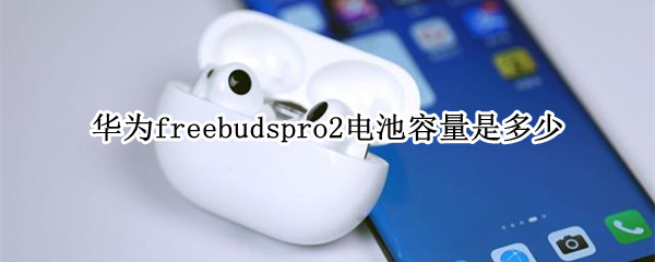 华为freebudspro2电池容量是多少