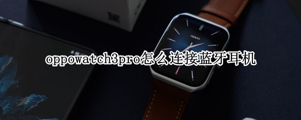 oppowatch3pro怎么连接蓝牙耳机