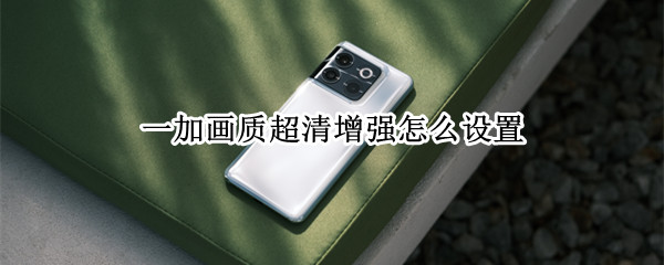 一加画质超清增强怎么设置