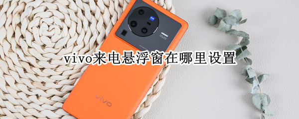 vivo来电悬浮窗在哪里设置