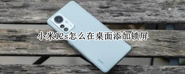 小米12s怎么在桌面添加锁屏