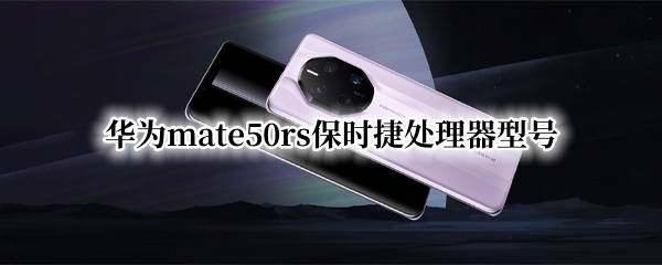 华为mate50rs保时捷处理器型号