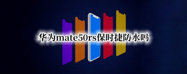 华为mate50rs保时捷防水吗