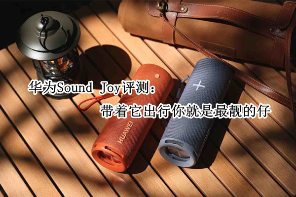 华为Sound Joy评测：带着它出行你就是最靓的仔
