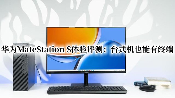 华为MateStation S体验评测：台式机也能有终端