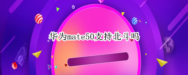 华为mate50支持北斗吗