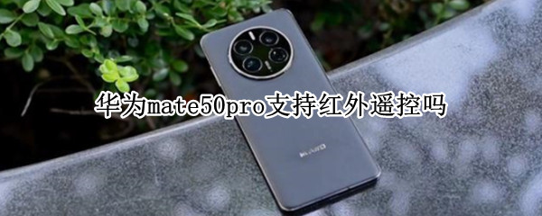 华为mate50pro支持红外遥控吗
