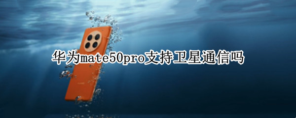 华为mate50pro支持卫星通信吗