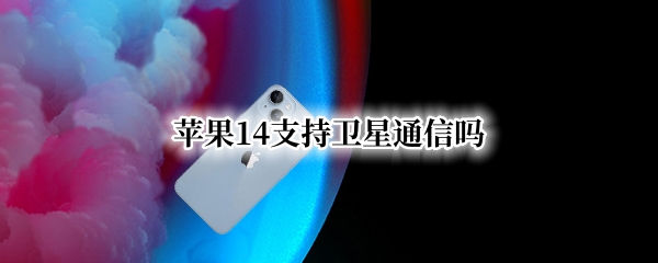 苹果14支持卫星通信吗