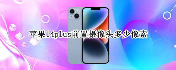 苹果14plus前置摄像头多少像素