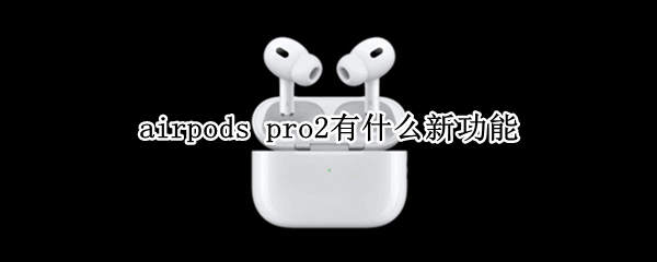 airpods pro2有什么新功能