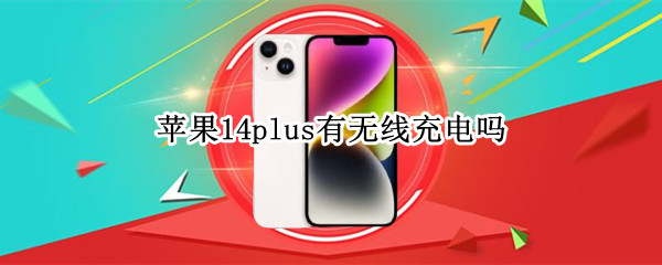 苹果14plus有无线充电吗