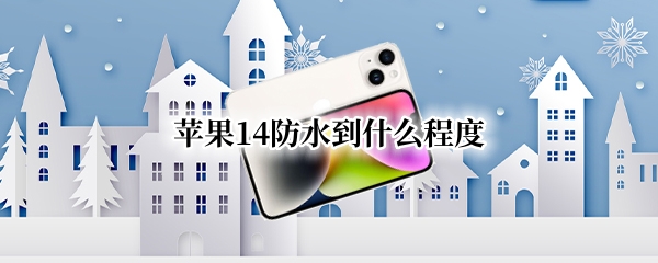 苹果14防水到什么程度