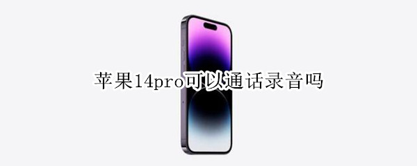 苹果14pro可以通话录音吗