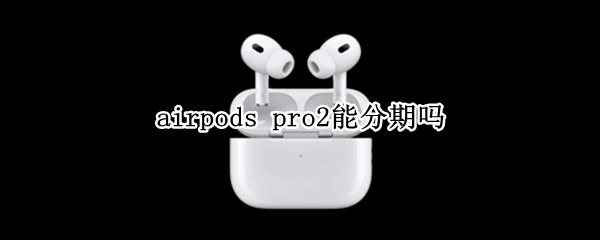 airpods pro2能分期吗