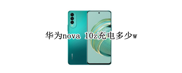 华为nova 10z充电多少w