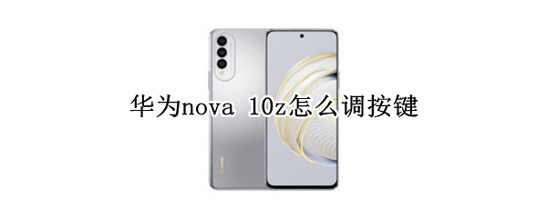 华为nova 10z怎么调按键