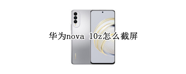 华为nova 10z怎么截屏