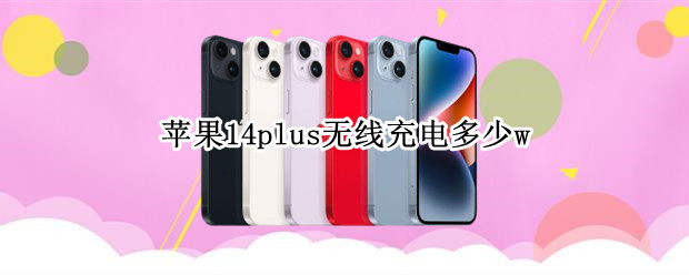 苹果14plus无线充电多少w
