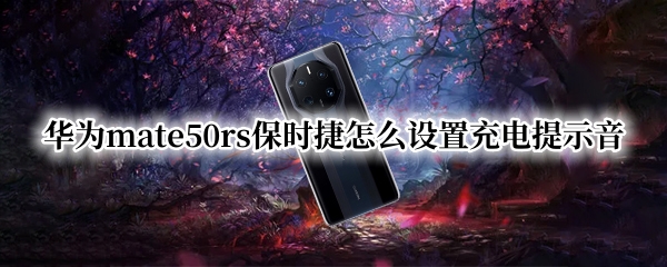 华为mate50rs保时捷怎么设置充电提示音