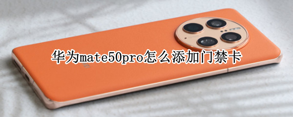 华为mate50pro怎么添加门禁卡