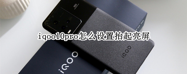 iqoo10pro怎么设置抬起亮屏