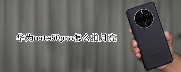 华为mate50pro怎么拍月亮