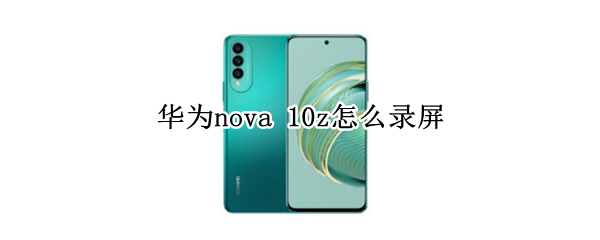 华为nova 10z怎么录屏