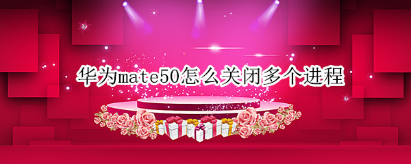 华为mate50怎么关闭多个进程